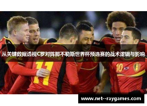 从关键数据透视C罗对阵那不勒斯世界杯预选赛的战术逻辑与影响 从关键数据透视C罗对阵那不勒斯世界杯预选赛的战术逻辑与影响