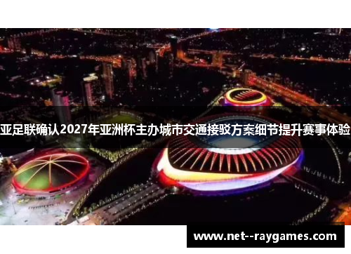 亚足联确认2027年亚洲杯主办城市交通接驳方案细节提升赛事体验 亚足联确认2027年亚洲杯主办城市交通接驳方案细节提升赛事体验