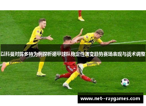 以科曼对阵多特为例探析德甲球队稳定性演变趋势赛场表现与战术调整 以科曼对阵多特为例探析德甲球队稳定性演变趋势赛场表现与战术调整