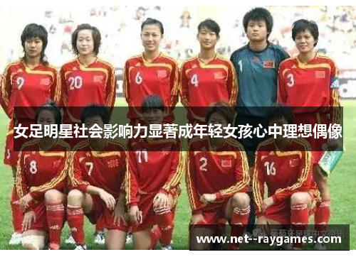 女足明星社会影响力显著成年轻女孩心中理想偶像 女足明星社会影响力显著成年轻女孩心中理想偶像