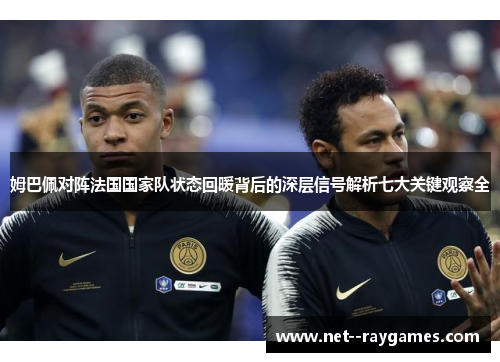 姆巴佩对阵法国国家队状态回暖背后的深层信号解析七大关键观察全 姆巴佩对阵法国国家队状态回暖背后的深层信号解析七大关键观察全