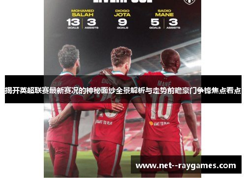 揭开英超联赛最新赛况的神秘面纱全景解析与走势前瞻豪门争锋焦点看点