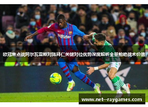 欧冠焦点战阿尔瓦雷斯对阵拜仁关键对位优势深度解析全景前瞻战术价值