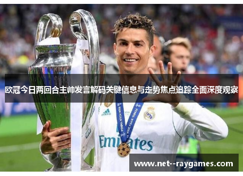 欧冠今日两回合主帅发言解码关键信息与走势焦点追踪全面深度观察 欧冠今日两回合主帅发言解码关键信息与走势焦点追踪全面深度观察