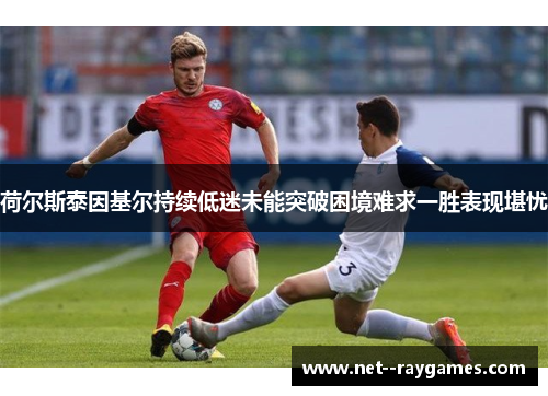 荷尔斯泰因基尔持续低迷未能突破困境难求一胜表现堪忧