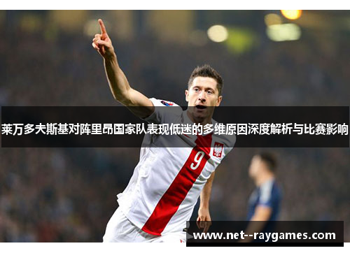 莱万多夫斯基对阵里昂国家队表现低迷的多维原因深度解析与比赛影响