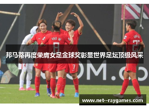 邦马蒂再度荣膺女足金球奖彰显世界足坛顶级风采