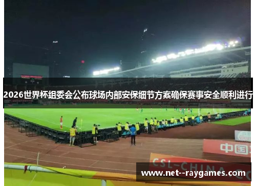 2026世界杯组委会公布球场内部安保细节方案确保赛事安全顺利进行