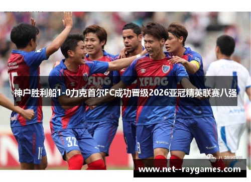 神户胜利船1-0力克首尔FC成功晋级2026亚冠精英联赛八强