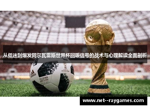 从低迷到爆发阿尔瓦雷斯世界杯回暖信号的战术与心理解读全面剖析