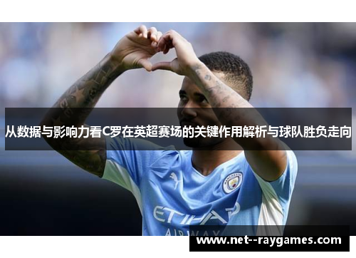 从数据与影响力看C罗在英超赛场的关键作用解析与球队胜负走向