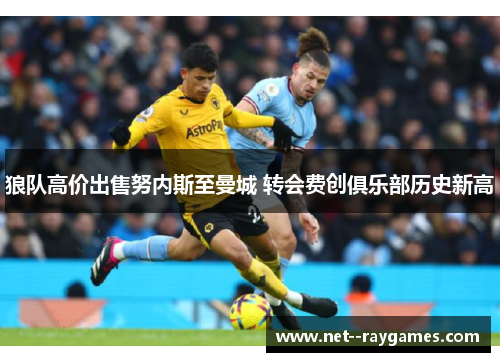 狼队高价出售努内斯至曼城 转会费创俱乐部历史新高 狼队高价出售努内斯至曼城 转会费创俱乐部历史新高