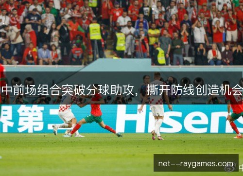 中前场组合突破分球助攻,撕开防线创造机会 中前场组合突破分球助攻,撕开防线创造机会